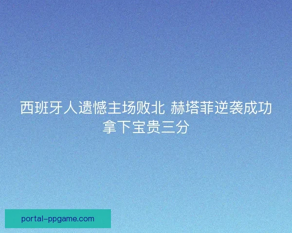 西班牙人遗憾主场败北 赫塔菲逆袭成功拿下宝贵三分